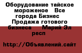 Оборудование тайское мороженое - Все города Бизнес » Продажа готового бизнеса   . Марий Эл респ.